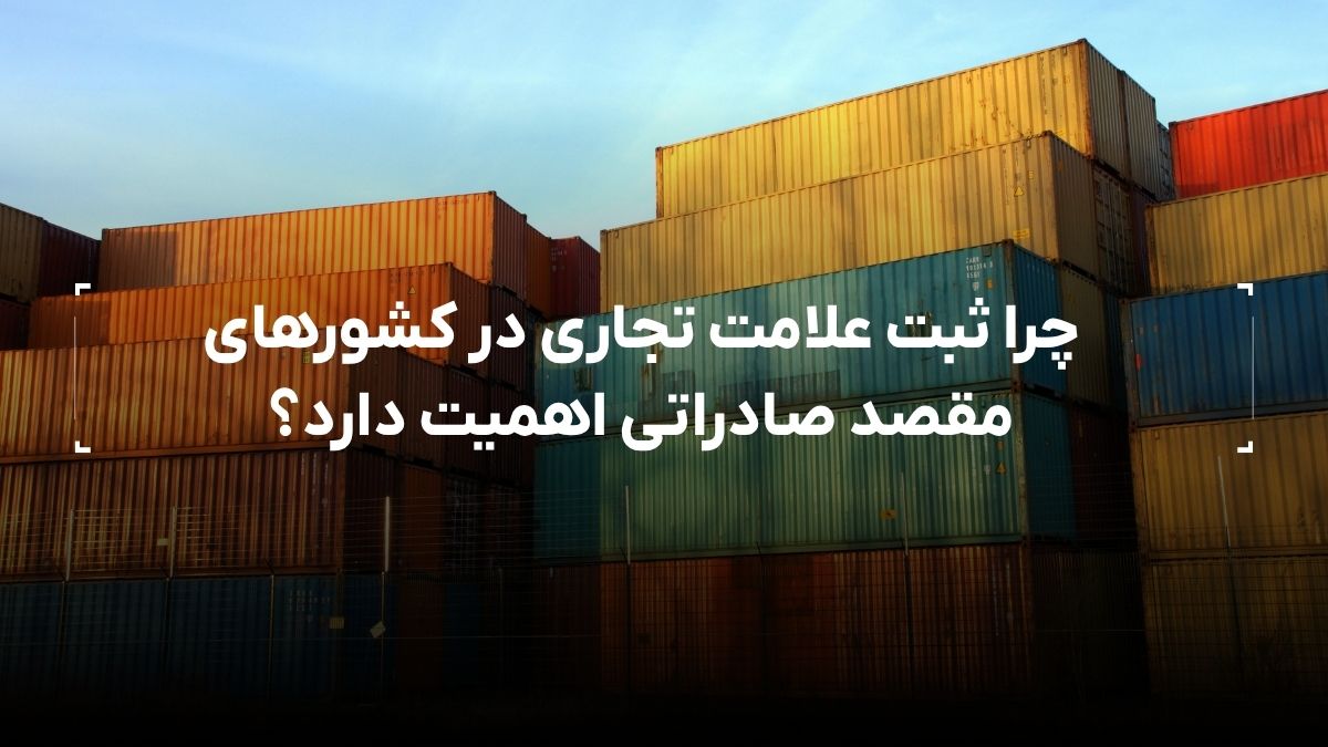 چرا ثبت علامت تجاری در کشورهای مقصد صادراتی اهمیت دارد؟