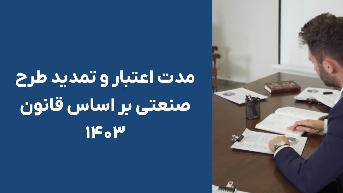 مدت اعتبار و تمدید طرح صنعتی بر اساس قانون ۱۴۰۳